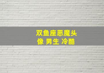 双鱼座恶魔头像 男生 冷酷